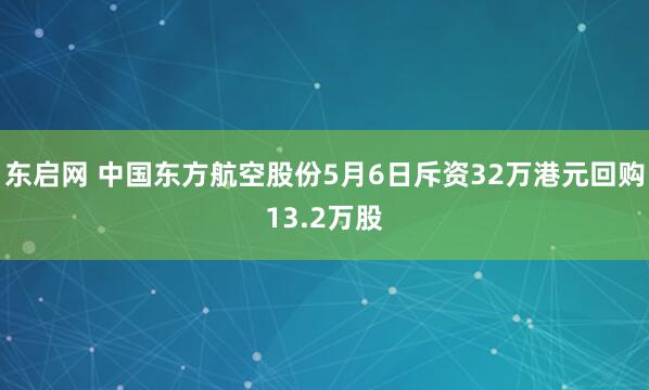 东启网 中国东方航空股份5月6日斥资32万港元回购13.2万股