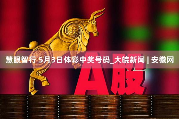 慧眼智行 5月3日体彩中奖号码_大皖新闻 | 安徽网