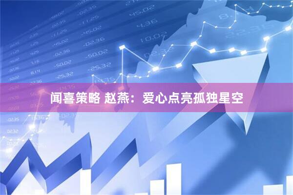 闻喜策略 赵燕：爱心点亮孤独星空