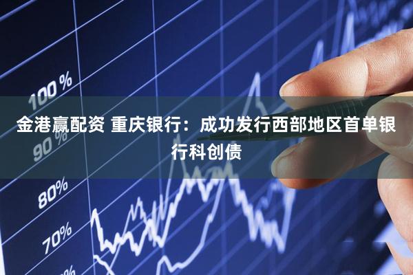 金港赢配资 重庆银行：成功发行西部地区首单银行科创债