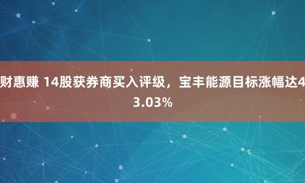 财惠赚 14股获券商买入评级，宝丰能源目标涨幅达43.03%