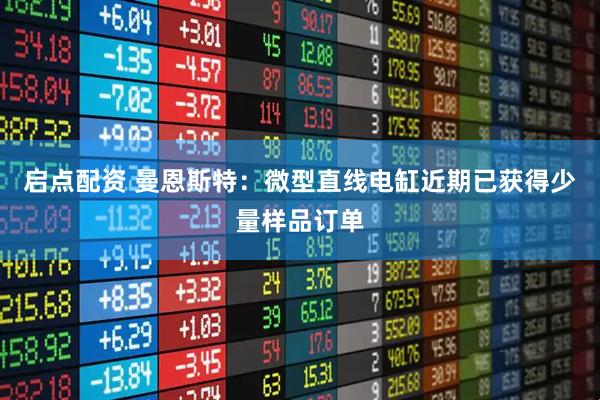 启点配资 曼恩斯特：微型直线电缸近期已获得少量样品订单