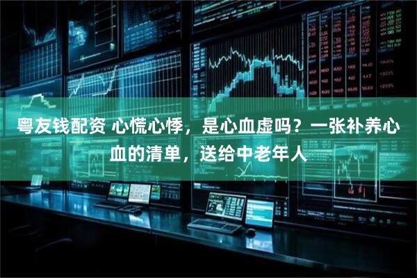 粤友钱配资 心慌心悸，是心血虚吗？一张补养心血的清单，送给中老年人