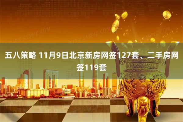 五八策略 11月9日北京新房网签127套、二手房网签119套