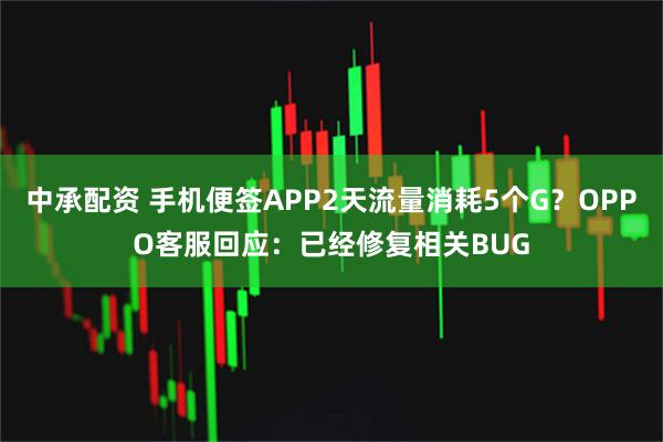 中承配资 手机便签APP2天流量消耗5个G？OPPO客服回应：已经修复相关BUG