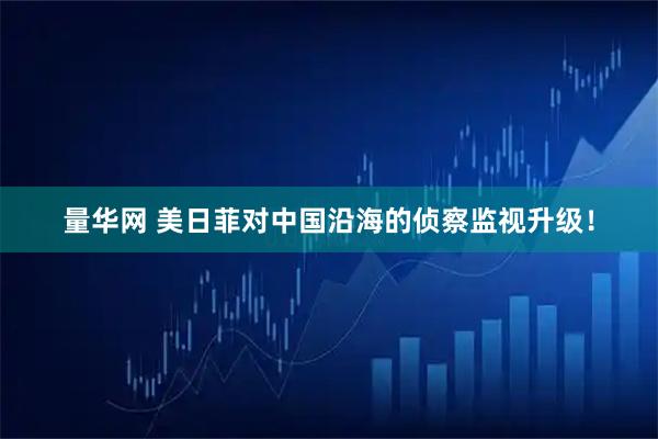 量华网 美日菲对中国沿海的侦察监视升级！