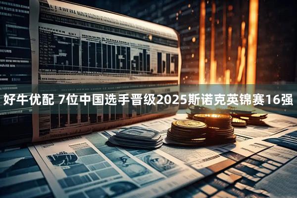 好牛优配 7位中国选手晋级2025斯诺克英锦赛16强