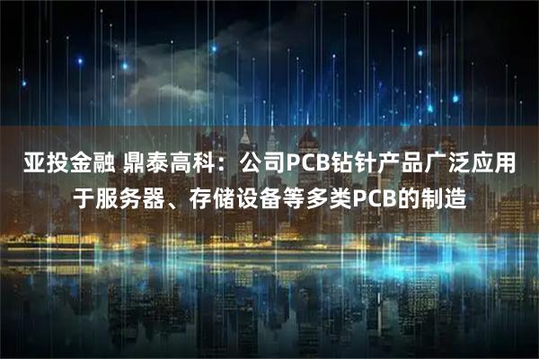 亚投金融 鼎泰高科：公司PCB钻针产品广泛应用于服务器、存储设备等多类PCB的制造