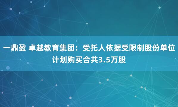 一鼎盈 卓越教育集团：受托人依据受限制股份单位计划购买合共3.5万股