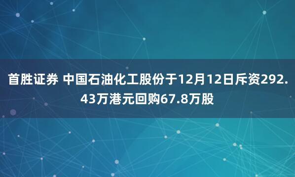 首胜证券 中国石油化工股份于12月12日斥资292.43万港元回购67.8万股
