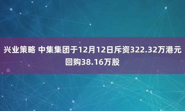 兴业策略 中集集团于12月12日斥资322.32万港元回购38.16万股