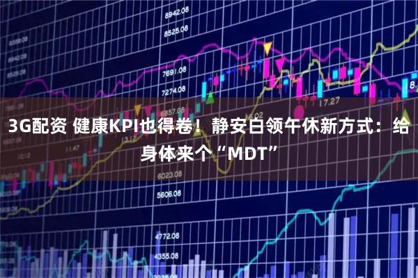 3G配资 健康KPI也得卷！静安白领午休新方式：给身体来个“MDT”