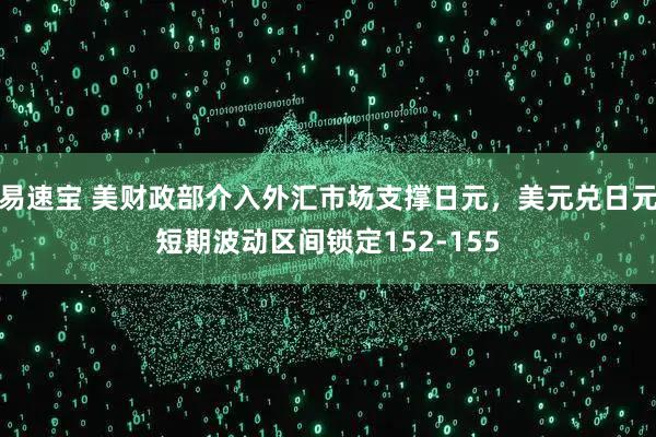易速宝 美财政部介入外汇市场支撑日元，美元兑日元短期波动区间锁定152-155