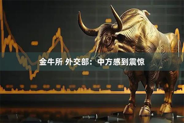 金牛所 外交部：中方感到震惊