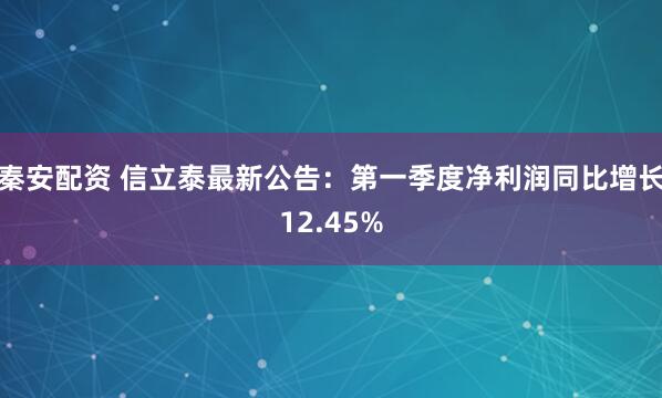 秦安配资 信立泰最新公告：第一季度净利润同比增长12.45%