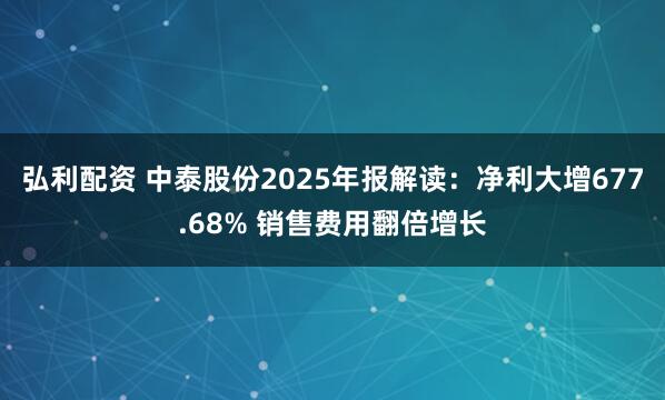 弘利配资 中泰股份2025年报解读：净利大增677.68% 销售费用翻倍增长